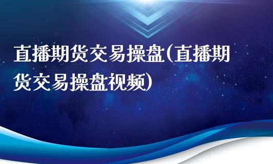 直播期货交易操盘(直播期货交易操盘视频)_https://www.zcsm.com.cn_原油期货_第1张