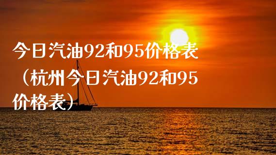 今日汽油92和95价格表（杭州今日汽油92和95价格表）_https://www.zcsm.com.cn_期货培训_第1张