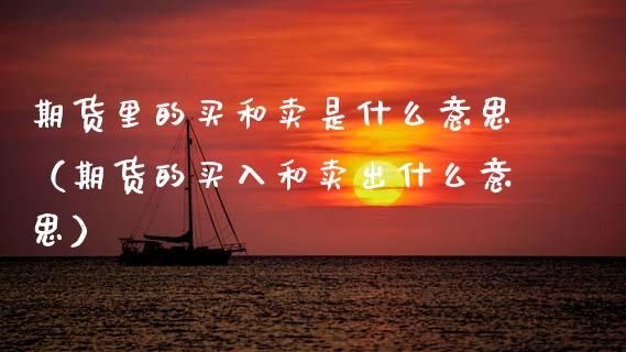 期货里的买和卖是什么意思（期货的买入和卖出什么意思）_https://www.zcsm.com.cn_期货培训_第1张