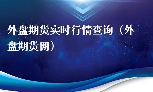 外盘期货实时行情查询（外盘期货网）_https://www.zcsm.com.cn_期货行情_第1张