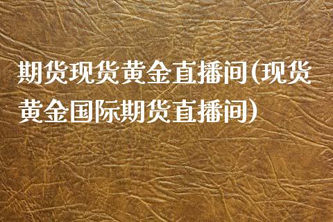 期货现货黄金直播间(现货黄金国际期货直播间)_https://www.zcsm.com.cn_期货培训_第1张