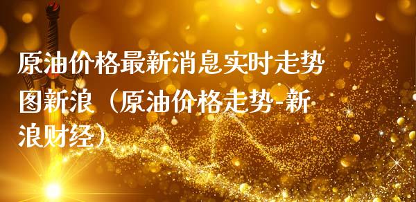 原油价格最新消息实时走势图新浪（原油价格走势-新浪财经）_https://www.zcsm.com.cn_原油期货_第1张