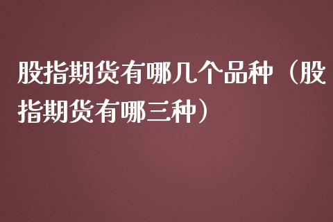 股指期货有哪几个品种（股指期货有哪三种）_https://www.zcsm.com.cn_期货喊单_第1张