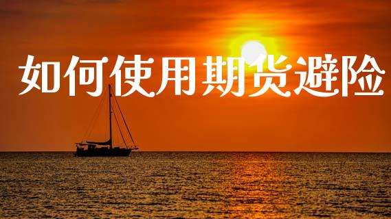 如何使用期货避险_https://www.zcsm.com.cn_原油期货_第1张