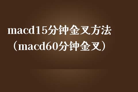 macd15分钟金叉方法（macd60分钟金叉）_https://www.zcsm.com.cn_期货培训_第1张