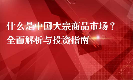 什么是中国大宗商品市场?全面解析与投资指南_期货交易_第1张_期货百科_期货喊单_期货行情_期货交易_原油期货_期货培训 什么是中国大宗商品市场?全面解析与投资指南_https://www.zcsm.com.cn_期货交易_第1张