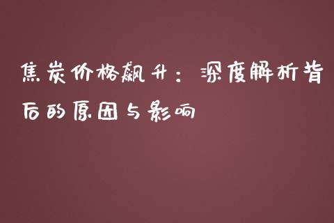 焦炭价格飙升：深度解析背后的原因与影响_https://www.zcsm.com.cn_期货培训_第1张