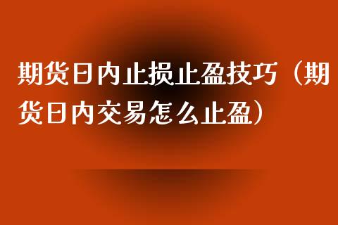 期货日内止损止盈技巧（期货日内交易怎么止盈）_https://www.zcsm.com.cn_期货交易_第1张