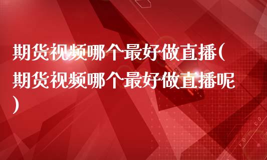 期货视频哪个最好做直播(期货视频哪个最好做直播呢)_https://www.zcsm.com.cn_期货喊单_第1张