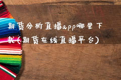 期货分析直播app哪里下载(期货在线直播平台)_https://www.zcsm.com.cn_期货培训_第1张