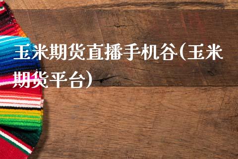 玉米期货直播手机谷(玉米期货平台)_https://www.zcsm.com.cn_原油期货_第1张