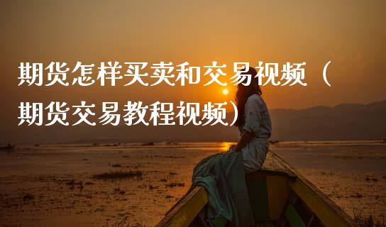 期货怎样买卖和交易视频（期货交易教程视频）_https://www.zcsm.com.cn_期货百科_第1张