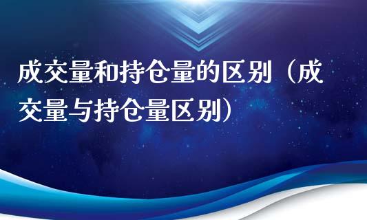 成交量和持仓量的区别（成交量与持仓量区别）_https://www.zcsm.com.cn_期货交易_第1张