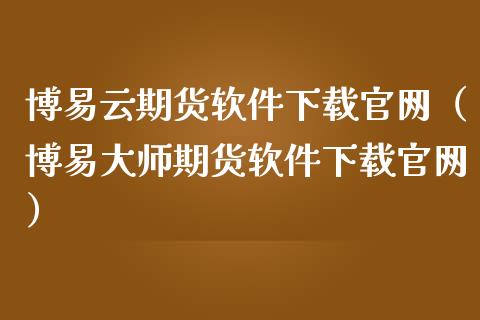 博易云期货软件下载官网（博易大师期货软件下载官网）_https://www.zcsm.com.cn_原油期货_第1张