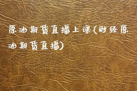 原油期货直播上课(财经原油期货直播)_https://www.zcsm.com.cn_期货培训_第1张