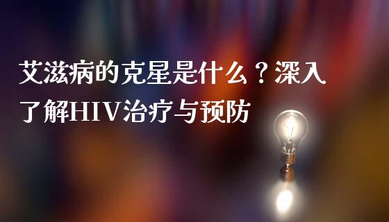 艾滋病的克星是什么？深入了解HIV治疗与预防_https://www.zcsm.com.cn_期货培训_第1张