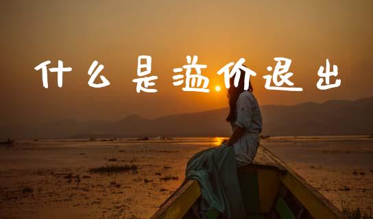 什么是溢价退出_期货行情_第1张_期货百科_期货喊单_期货行情_期货交易_原油期货_期货培训 什么是溢价退出_https://www.zcsm.com.cn_期货行情_第1张