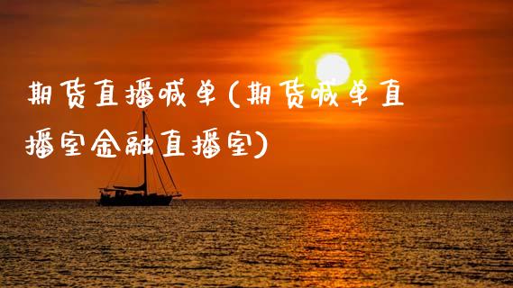 期货直播喊单(期货喊单直播室金融直播室)_https://www.zcsm.com.cn_期货喊单_第1张