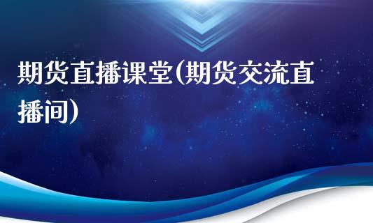 期货直播课堂(期货交流直播间)_https://www.zcsm.com.cn_期货百科_第1张