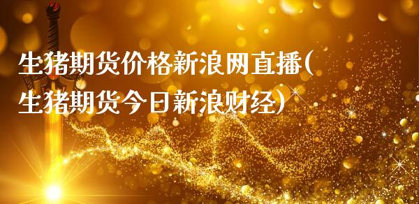 生猪期货价格新浪网直播(生猪期货今日新浪财经)_https://www.zcsm.com.cn_期货百科_第1张