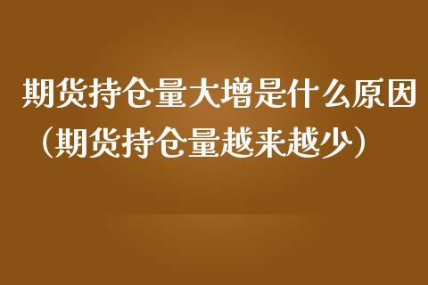 期货持仓量大增是什么原因（期货持仓量越来越少）_https://www.zcsm.com.cn_期货交易_第1张
