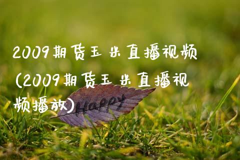 2009期货玉米直播视频(2009期货玉米直播视频播放)_https://www.zcsm.com.cn_期货百科_第1张