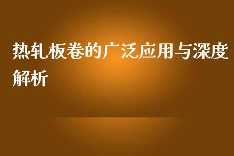 热轧板卷的广泛应用与深度解析_https://www.zcsm.com.cn_原油期货_第1张