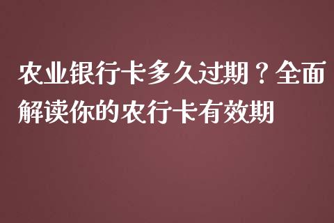 农业银行卡多久过期？全面解读你的农行卡有效期_https://www.zcsm.com.cn_期货百科_第1张