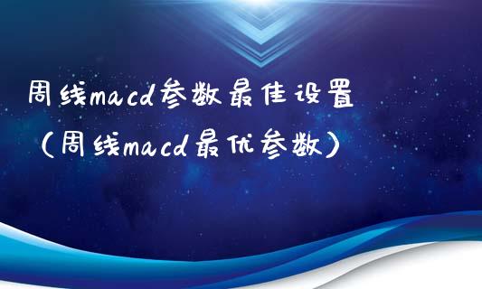 周线macd参数最佳设置（周线macd最优参数）_https://www.zcsm.com.cn_期货培训_第1张