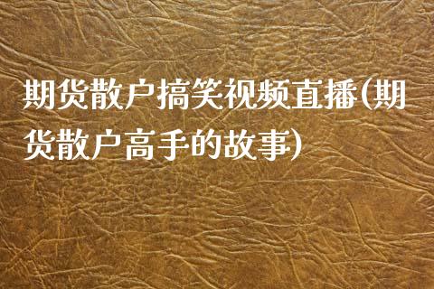 期货散户搞笑视频直播(期货散户高手的故事)_https://www.zcsm.com.cn_期货行情_第1张