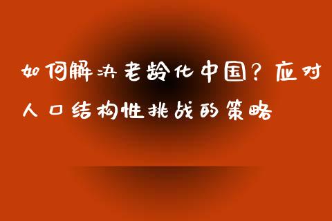 如何解决老龄化中国？应对人口结构性挑战的策略_https://www.zcsm.com.cn_期货喊单_第1张