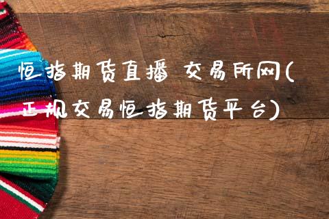 恒指期货直播 交易所网(正规交易恒指期货平台)_https://www.zcsm.com.cn_期货百科_第1张