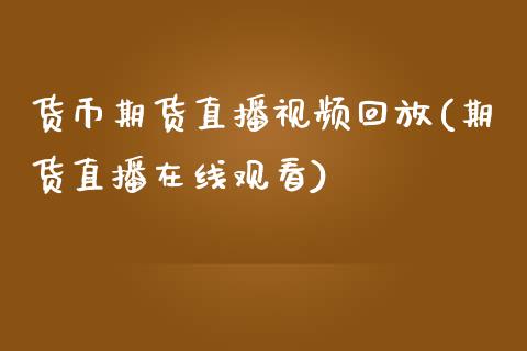 货币期货直播视频回放(期货直播在线观看)_https://www.zcsm.com.cn_期货行情_第1张