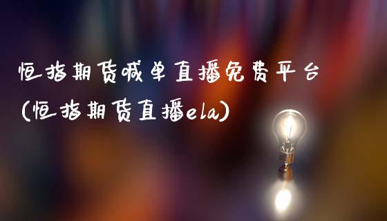 恒指期货喊单直播免费平台(恒指期货直播ela)_https://www.zcsm.com.cn_期货百科_第1张