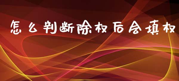 怎么判断除权后会填权_https://www.zcsm.com.cn_期货喊单_第1张
