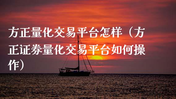 方正量化交易平台怎样（方正证券量化交易平台如何操作）_https://www.zcsm.com.cn_期货行情_第1张