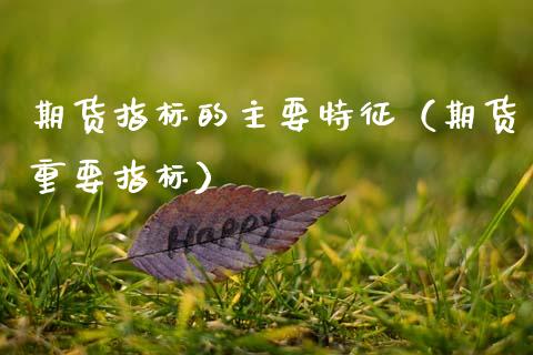 期货指标的主要特征（期货重要指标）_https://www.zcsm.com.cn_期货行情_第1张