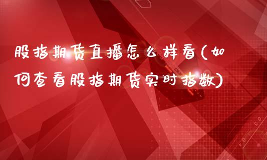 股指期货直播怎么样看(如何查看股指期货实时指数)_https://www.zcsm.com.cn_期货百科_第1张