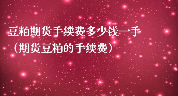 豆粕期货手续费多少钱一手（期货豆粕的手续费）_https://www.zcsm.com.cn_期货百科_第1张