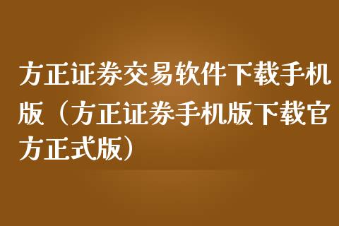 方正证券交易软件下载手机版（方正证券手机版下载官方正式版）_https://www.zcsm.com.cn_原油期货_第1张