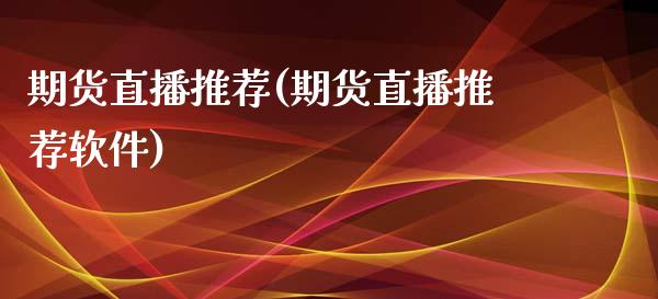 期货直播推荐(期货直播推荐软件)_https://www.zcsm.com.cn_期货百科_第1张
