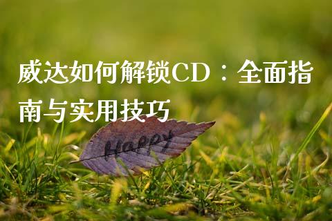 威达如何解锁CD：全面指南与实用技巧_https://www.zcsm.com.cn_期货培训_第1张
