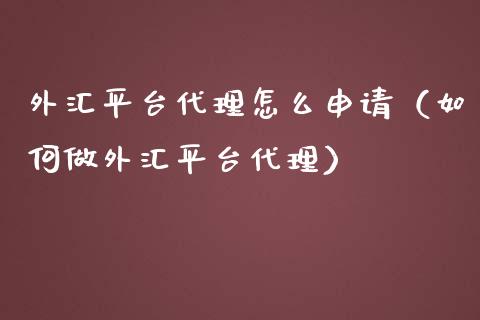 外汇平台代理怎么申请（如何做外汇平台代理）_https://www.zcsm.com.cn_期货行情_第1张
