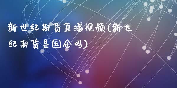 新世纪期货直播视频(新世纪期货是国企吗)_https://www.zcsm.com.cn_原油期货_第1张