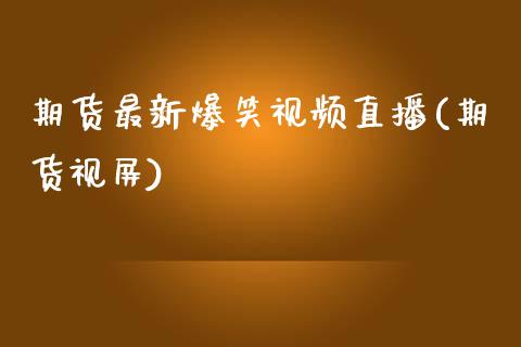 期货最新爆笑视频直播(期货视屏)_https://www.zcsm.com.cn_期货百科_第1张