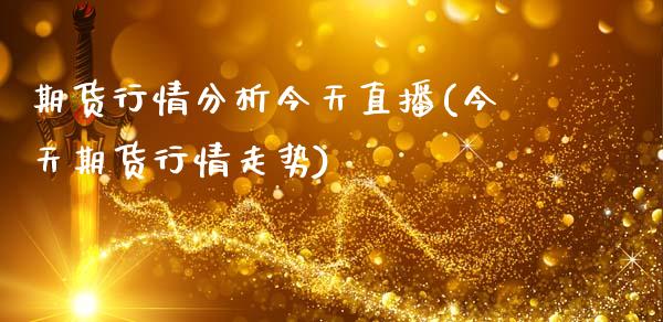期货行情分析今天直播(今天期货行情走势)_https://www.zcsm.com.cn_期货行情_第1张
