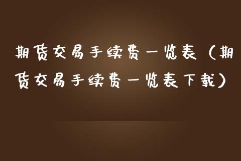 期货交易手续费一览表（期货交易手续费一览表下载）_https://www.zcsm.com.cn_期货交易_第1张