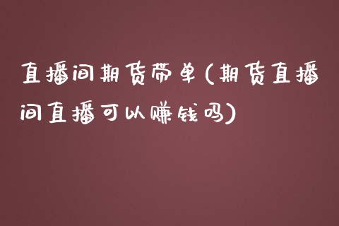 直播间期货带单(期货直播间直播可以赚钱吗)_https://www.zcsm.com.cn_期货培训_第1张