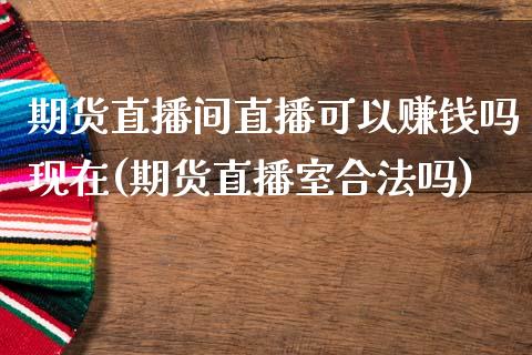 期货直播间直播可以赚钱吗现在(期货直播室合法吗)_https://www.zcsm.com.cn_期货喊单_第1张