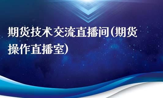 期货技术交流直播间(期货操作直播室)_https://www.zcsm.com.cn_期货行情_第1张